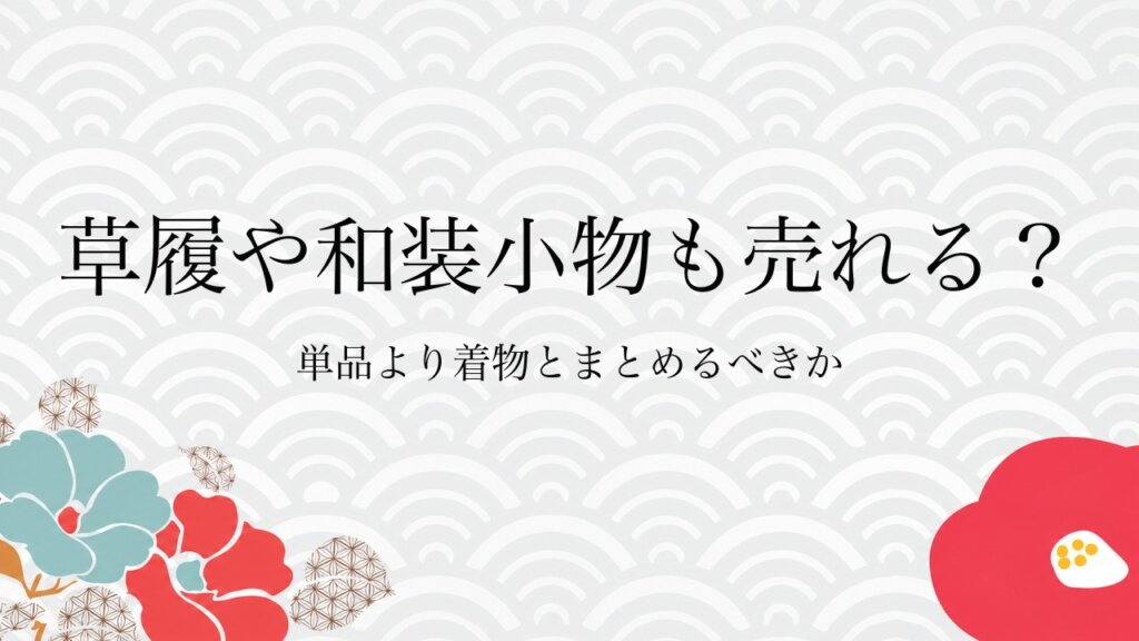草履や和装小物も売れる？単品より着物とまとめるべきか