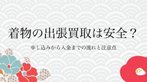 着物の出張買取は安全？申し込みから入金までの流れと注意点