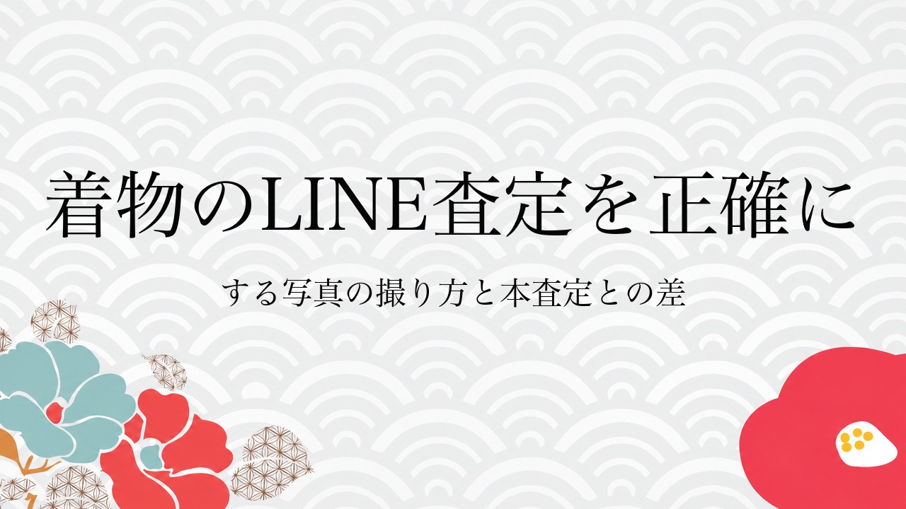 着物のLINE査定を正確にする写真の撮り方と本査定との差