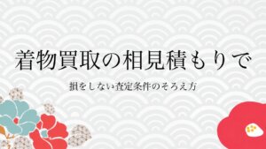 着物買取の相見積もりで損をしない査定条件のそろえ方