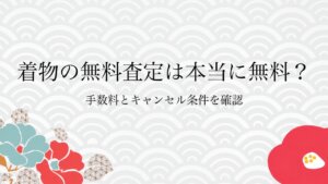 着物の無料査定は本当に無料？手数料とキャンセル条件を確認