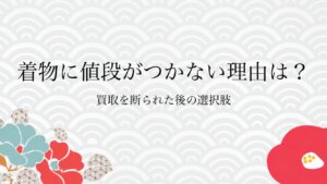 着物に値段がつかない理由は？買取を断られた後の選択肢