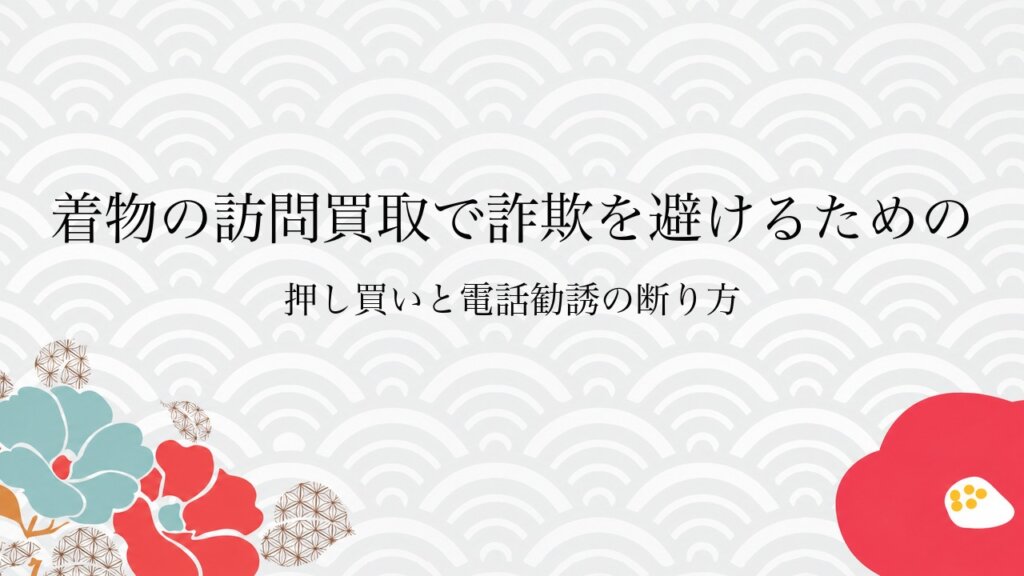 着物の訪問買取で詐欺を避けるための押し買いと電話勧誘の断り方