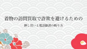 着物の訪問買取で詐欺を避けるための押し買いと電話勧誘の断り方