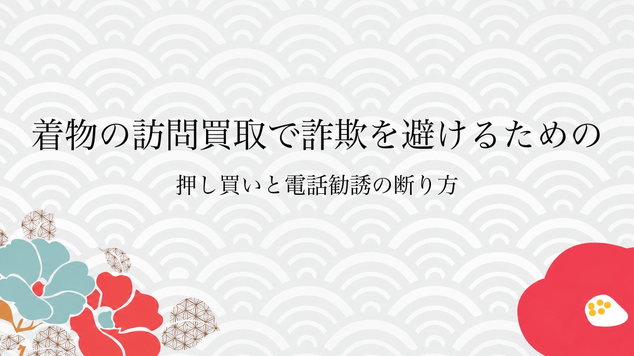 着物の訪問買取で詐欺を避けるための押し買いと電話勧誘の断り方