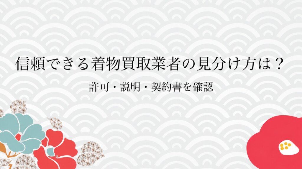 信頼できる着物買取業者の見分け方は？許可・説明・契約書を確認