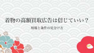 着物の高額買取広告は信じていい？相場と条件の見分け方