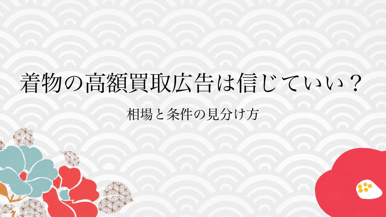 着物の高額買取広告は信じていい?相場と条件の見分け方