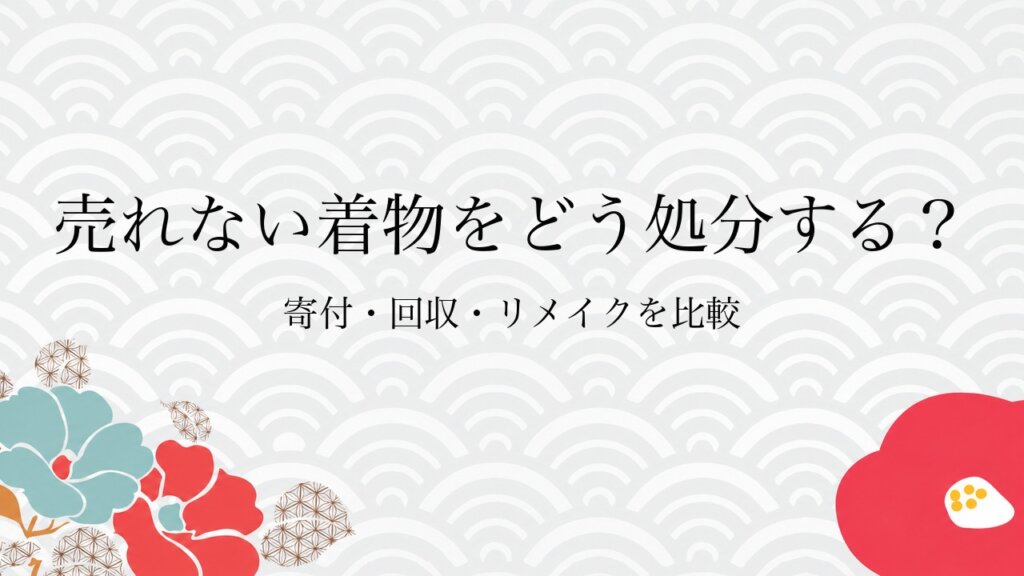 売れない着物をどう処分する？寄付・回収・リメイクを比較