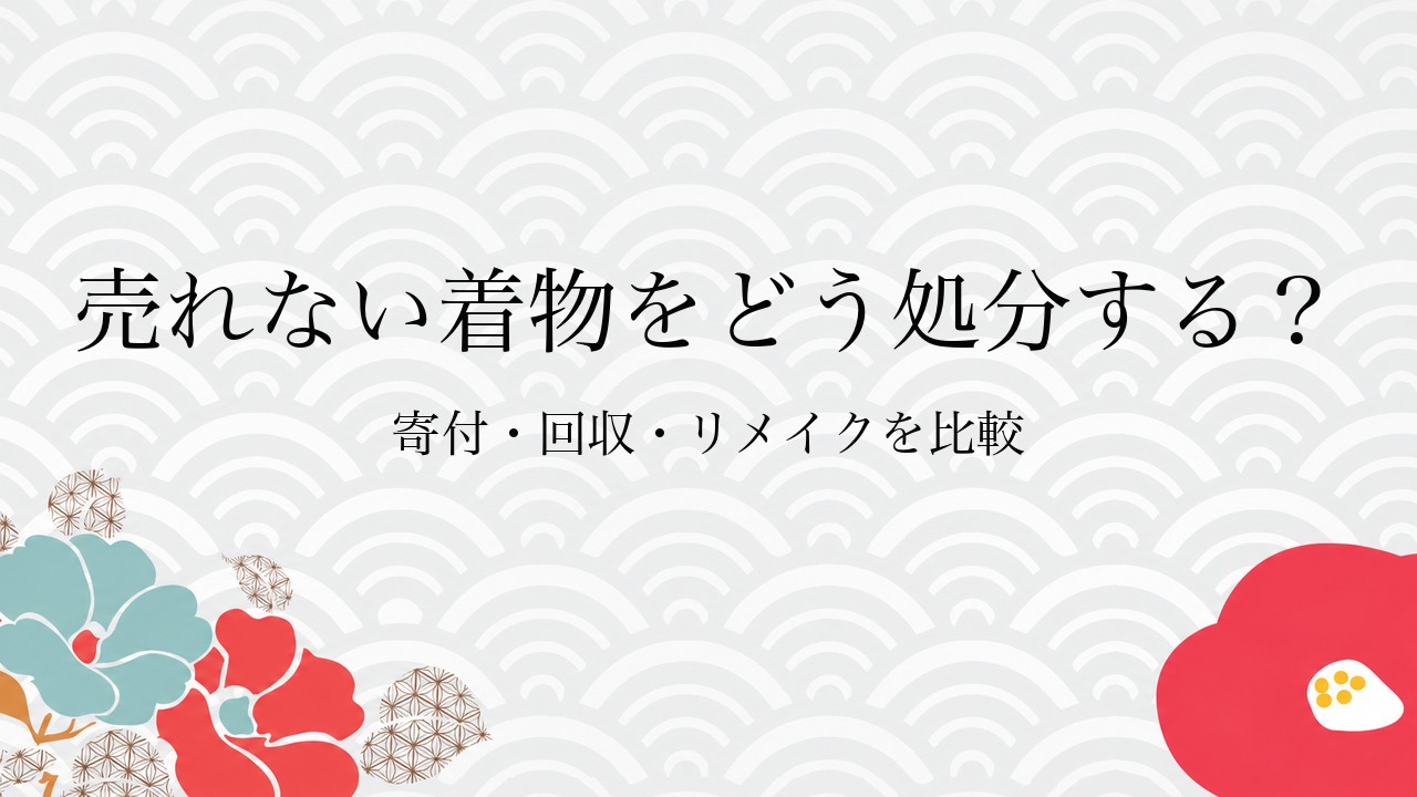 売れない着物をどう処分する?寄付・回収・リメイクを比較