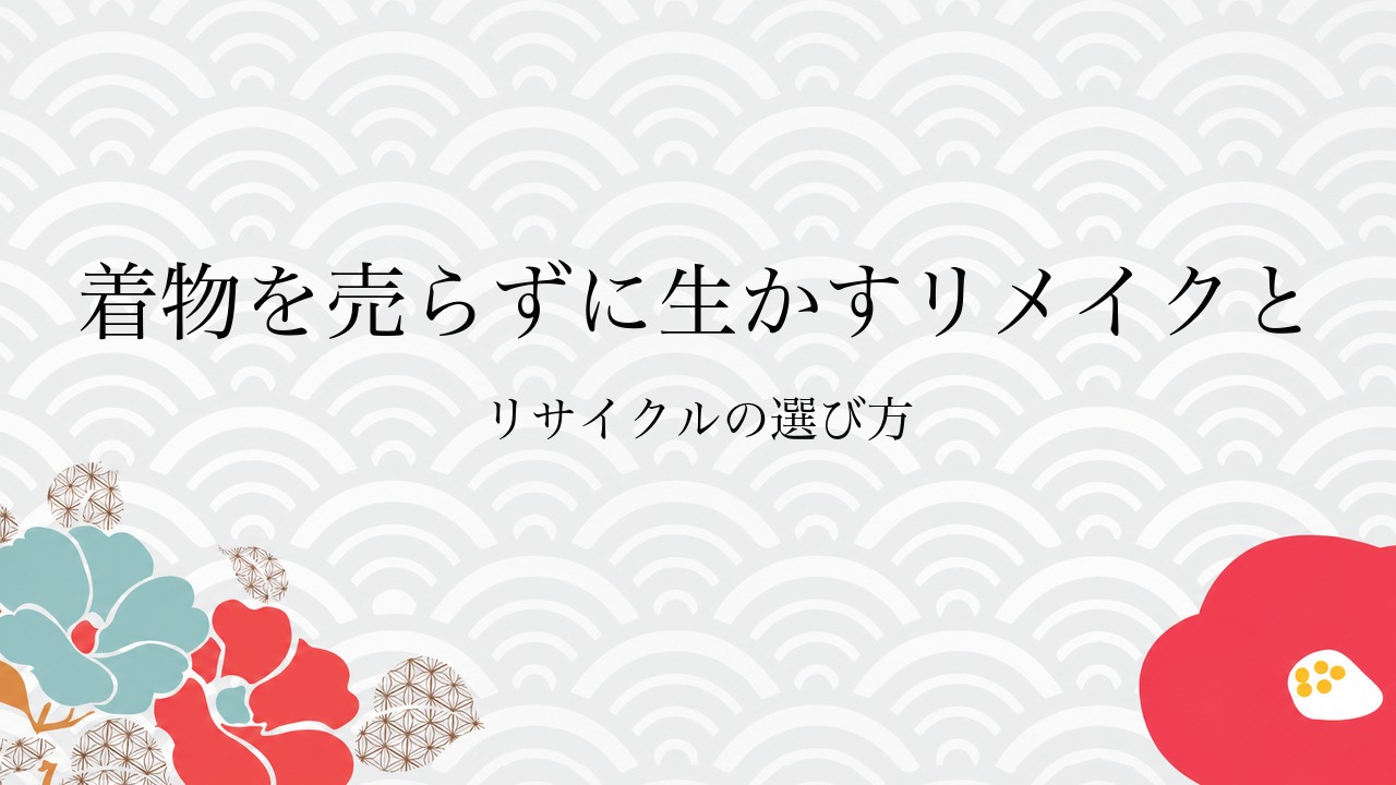 着物を売らずに生かすリメイクとリサイクルの選び方