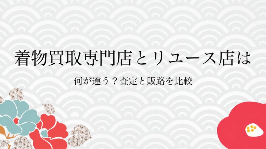 着物買取専門店とリユース店は何が違う？査定と販路を比較