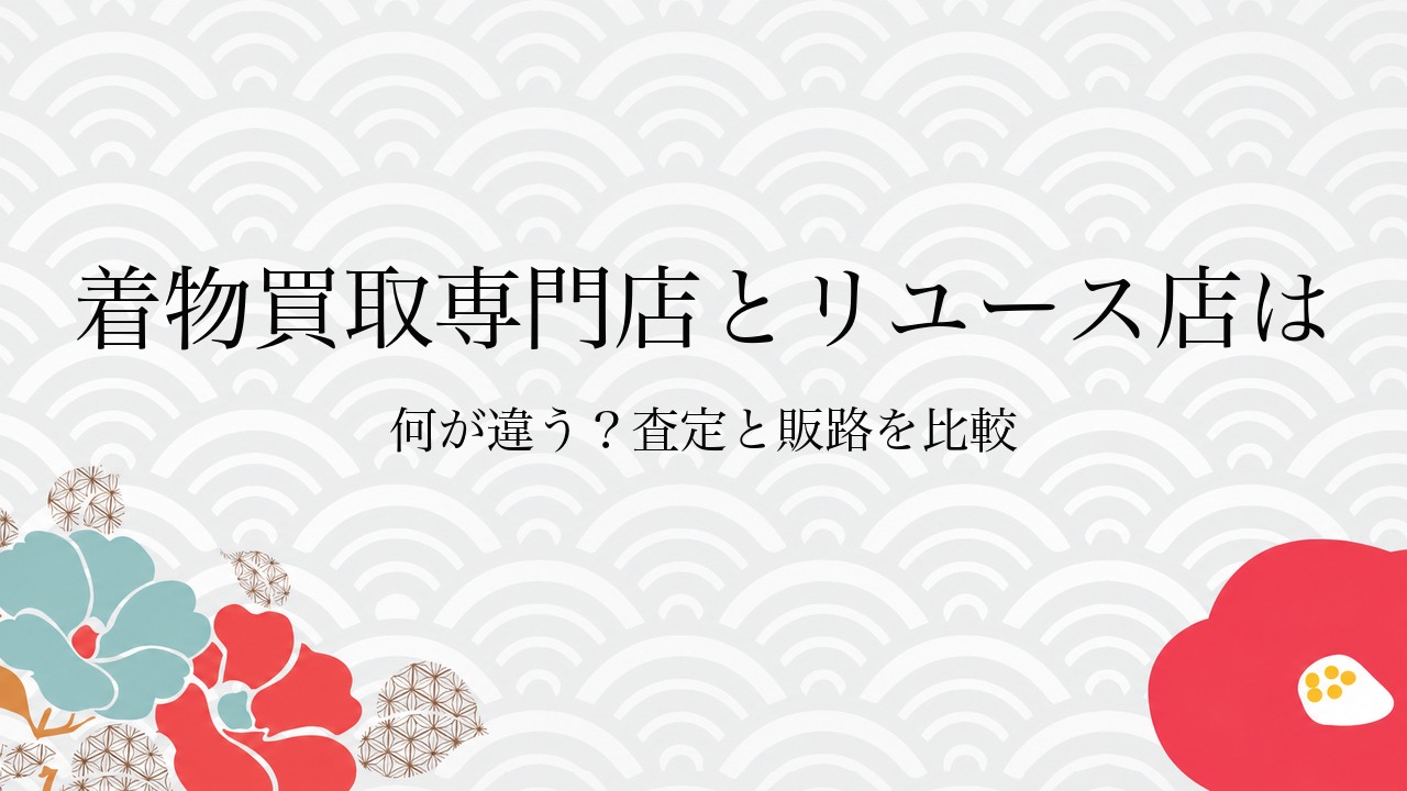 着物買取専門店とリユース店は何が違う?査定と販路を比較