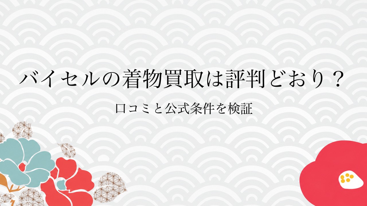 バイセルの着物買取は評判どおり？口コミと公式条件を検証