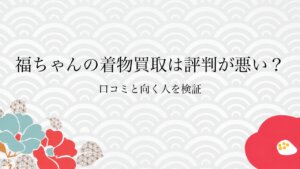 福ちゃんの着物買取は評判が悪い？口コミと向く人を検証