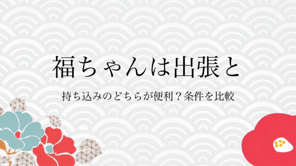 福ちゃんは出張と持ち込みのどちらが便利？条件を比較