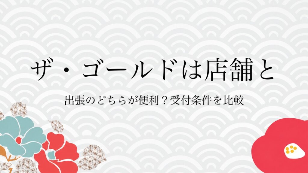 ザ・ゴールドは店舗と出張のどちらが便利？受付条件を比較