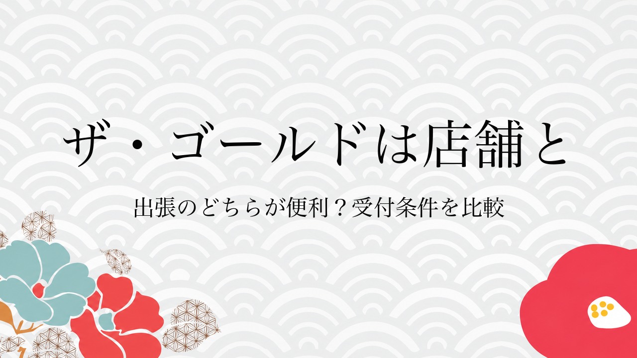ザ・ゴールドは店舗と出張のどちらが便利？受付条件を比較