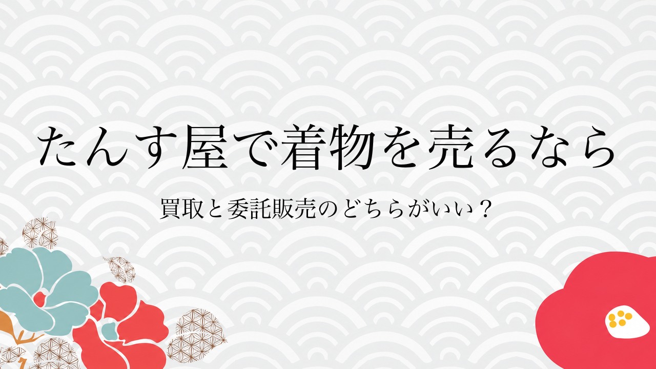 たんす屋で着物を売るなら買取と委託販売のどちらがいい？