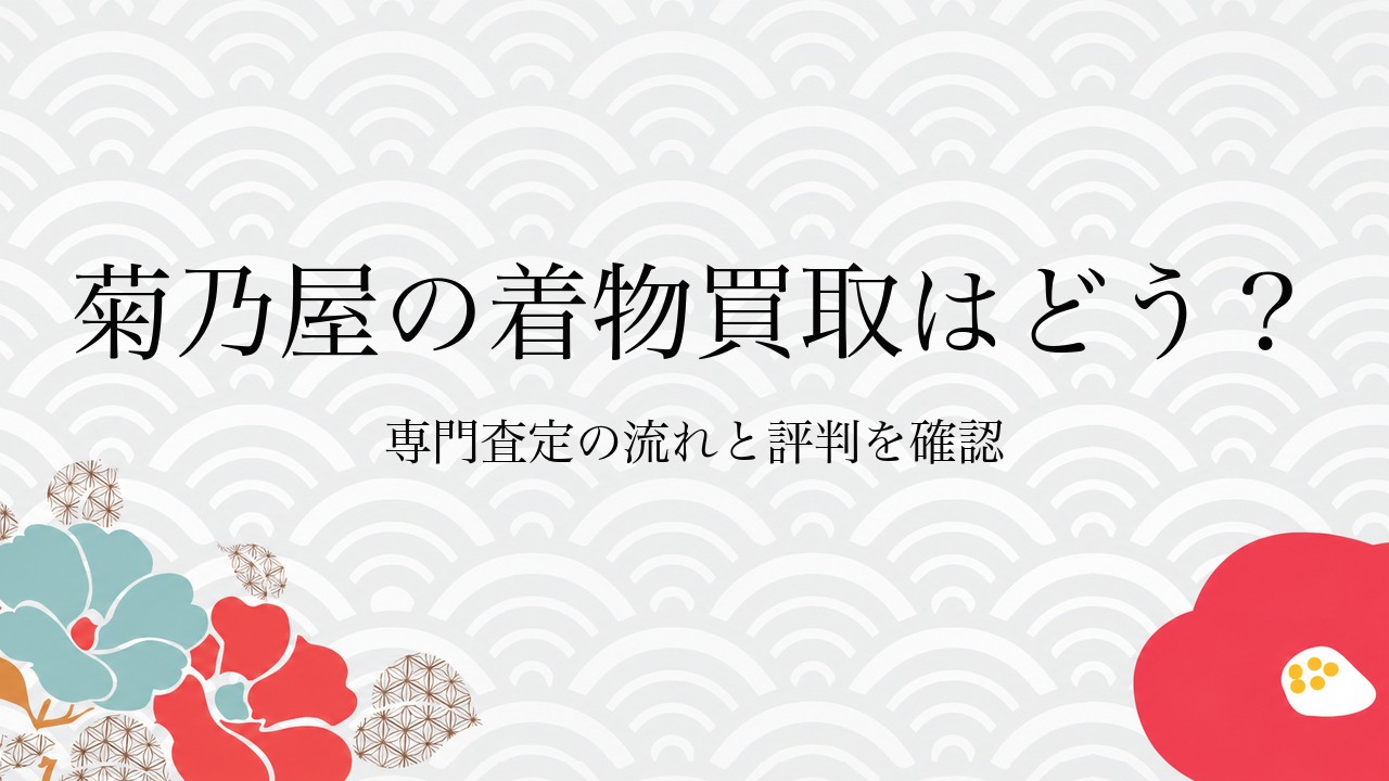 菊乃屋の着物買取はどう？専門査定の流れと評判を確認