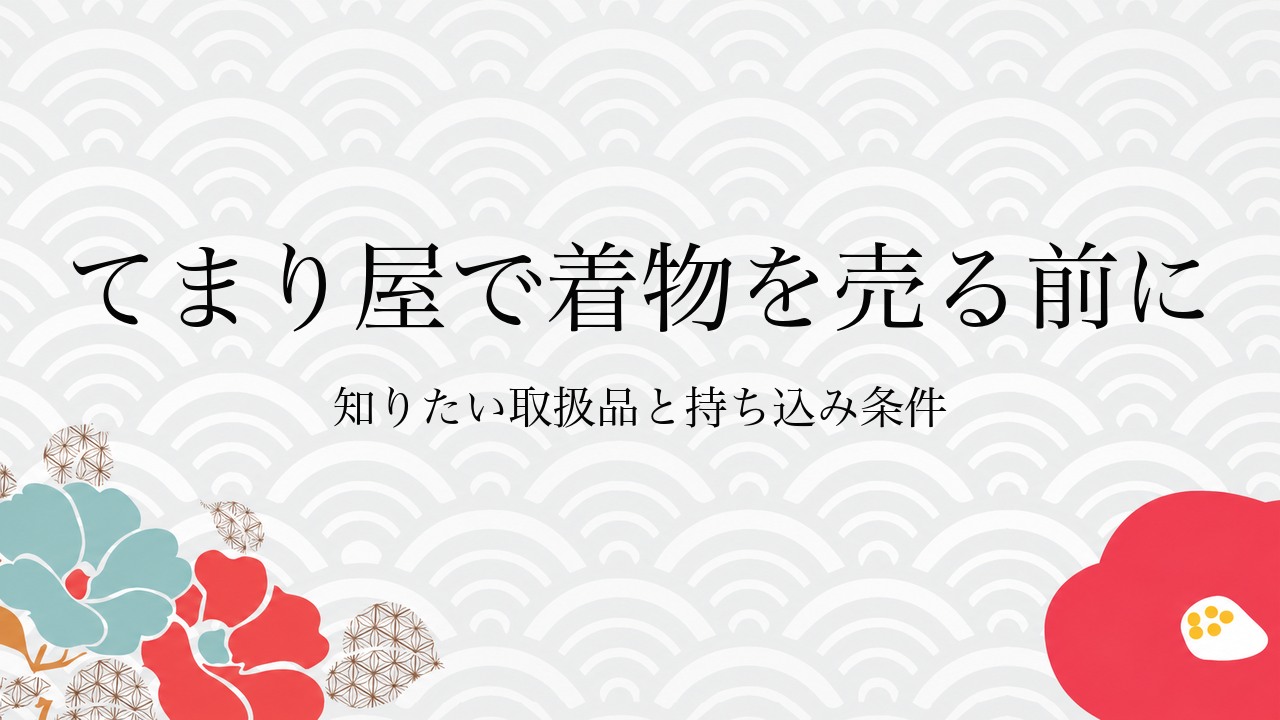 てまり屋で着物を売る前に知りたい取扱品と持ち込み条件
