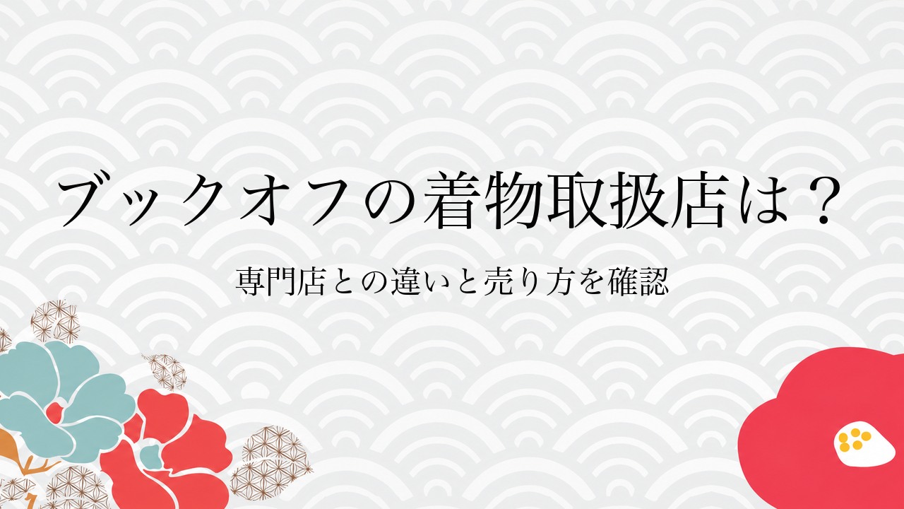 ブックオフの着物取扱店は?専門店との違いと売り方を確認