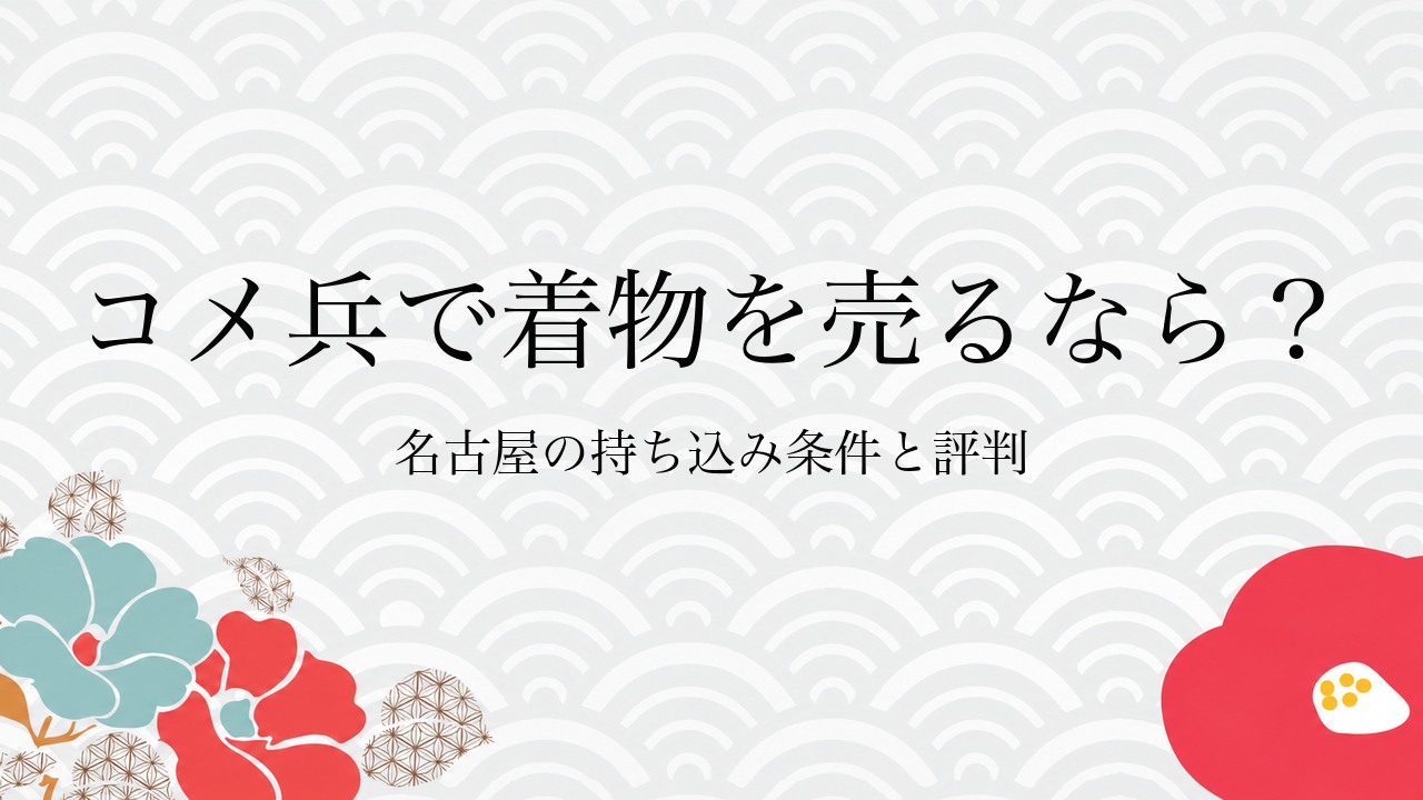 コメ兵で着物を売るなら?名古屋の持ち込み条件と評判