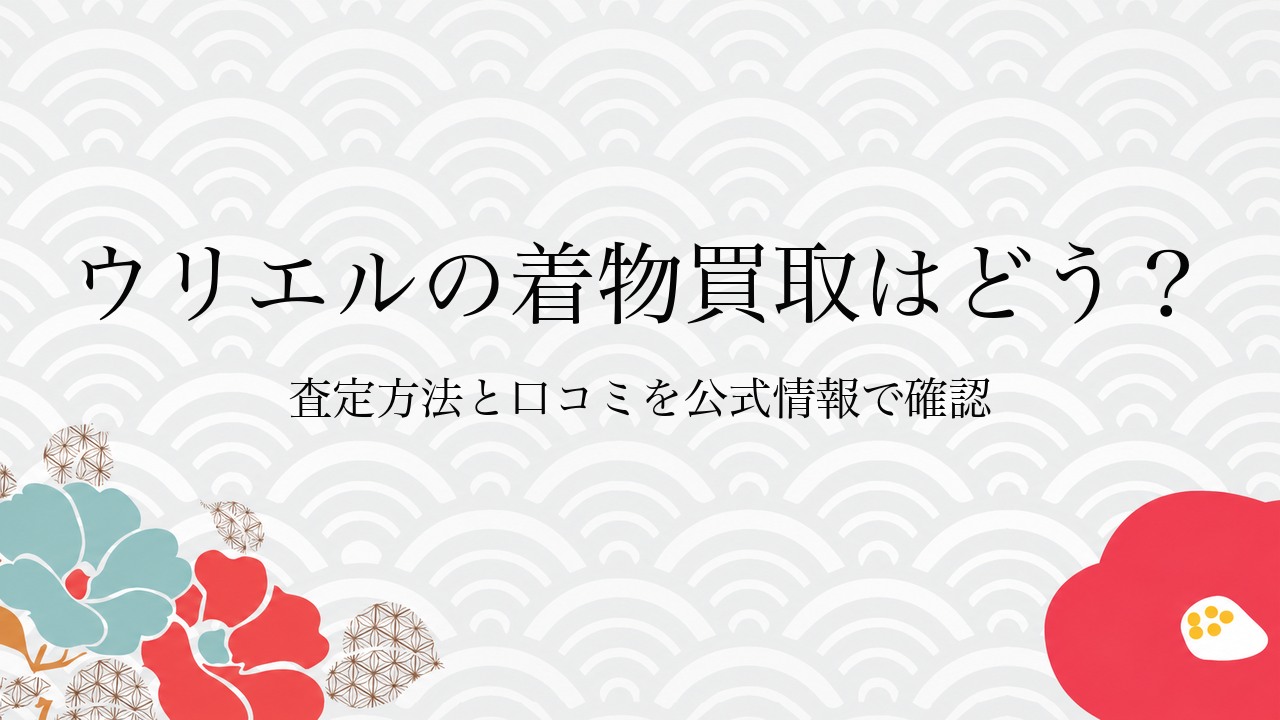 ウリエルの着物買取はどう?査定方法と口コミを公式情報で確認