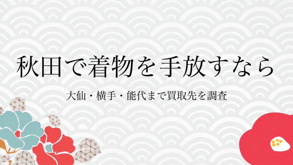 秋田で着物を手放すなら大仙・横手・能代まで買取先を調査