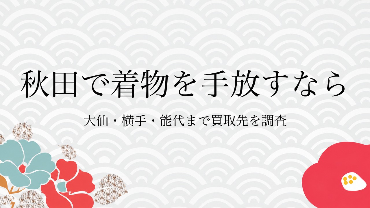 秋田で着物を手放すなら大仙・横手・能代まで買取先を調査