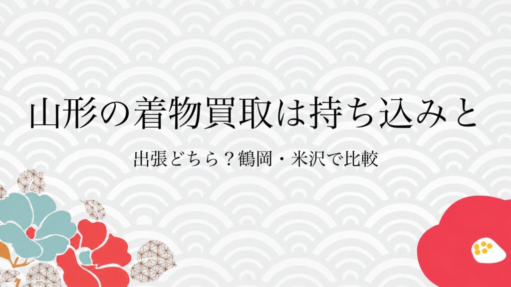 山形の着物買取は持ち込みと出張どちら？鶴岡・米沢で比較