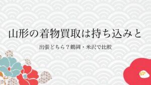 山形の着物買取は持ち込みと出張どちら？鶴岡・米沢で比較