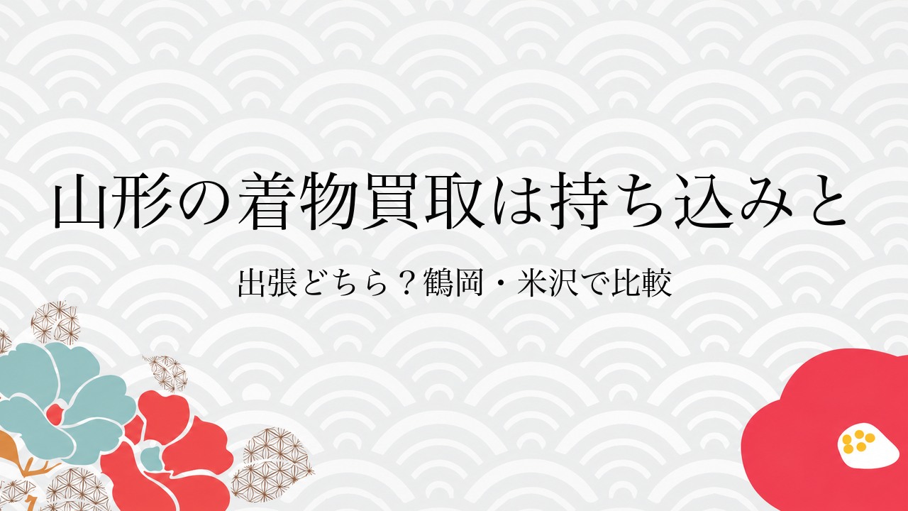 山形の着物買取は持ち込みと出張どちら？鶴岡・米沢で比較