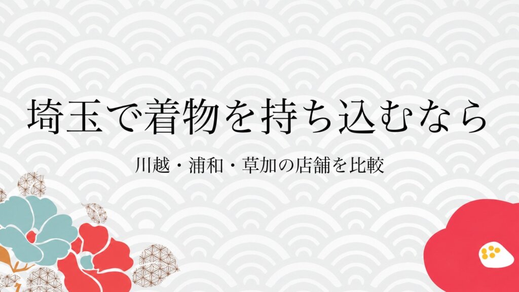 埼玉で着物を持ち込むなら川越・浦和・草加の店舗を比較