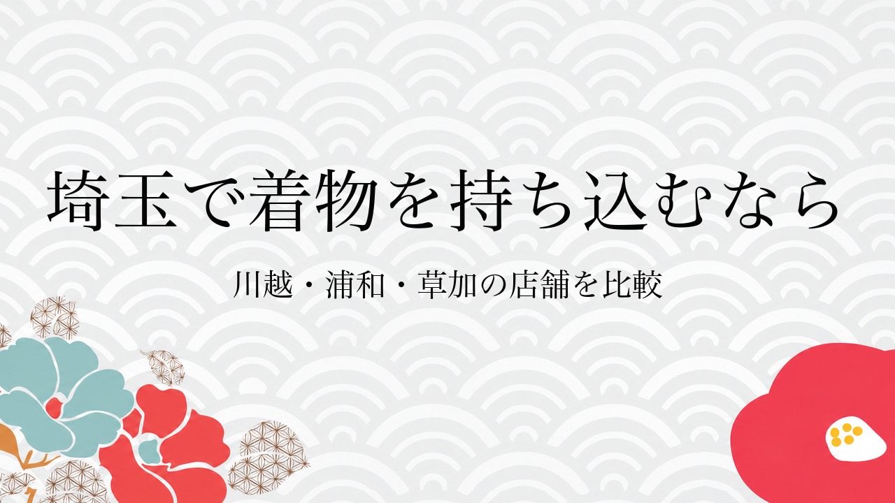 埼玉で着物を持ち込むなら川越・浦和・草加の店舗を比較