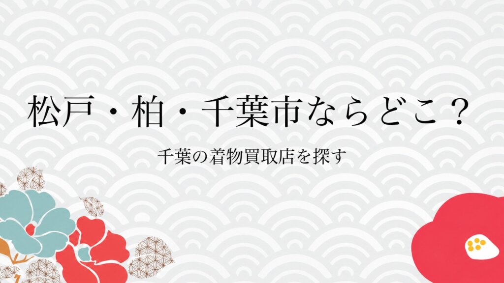 松戸・柏・千葉市ならどこ？千葉の着物買取店を探す