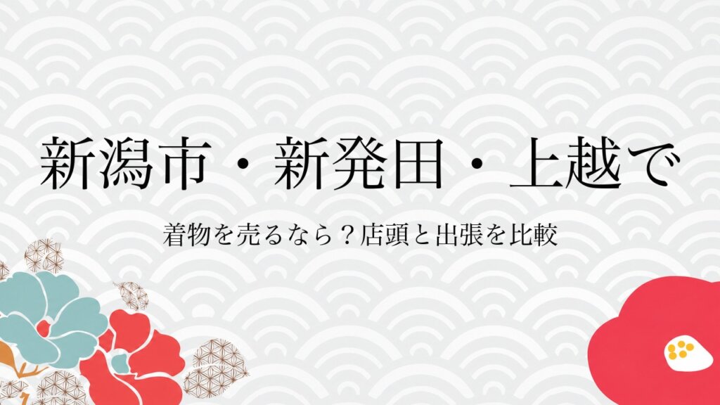 新潟市・新発田・上越で着物を売るなら？店頭と出張を比較