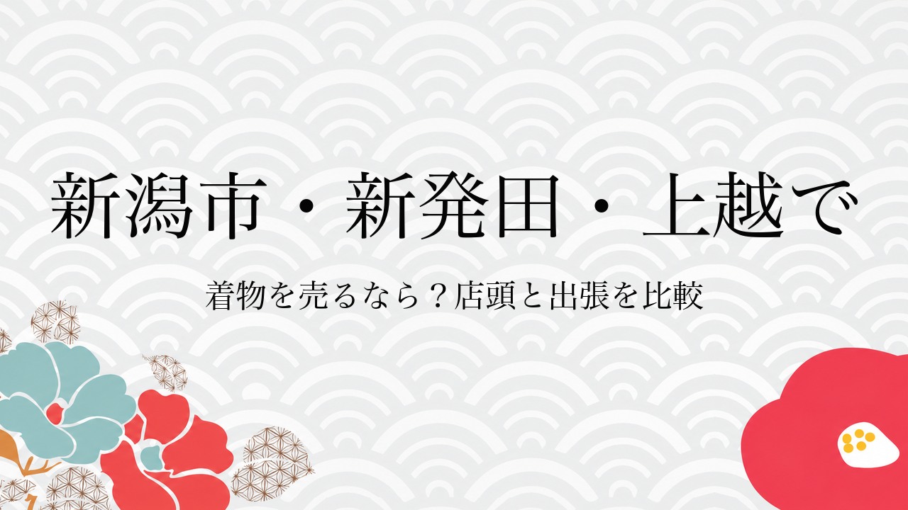 新潟市・新発田・上越で着物を売るなら？店頭と出張を比較