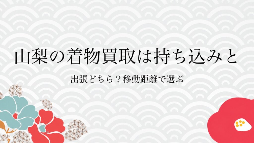 山梨の着物買取は持ち込みと出張どちら？移動距離で選ぶ