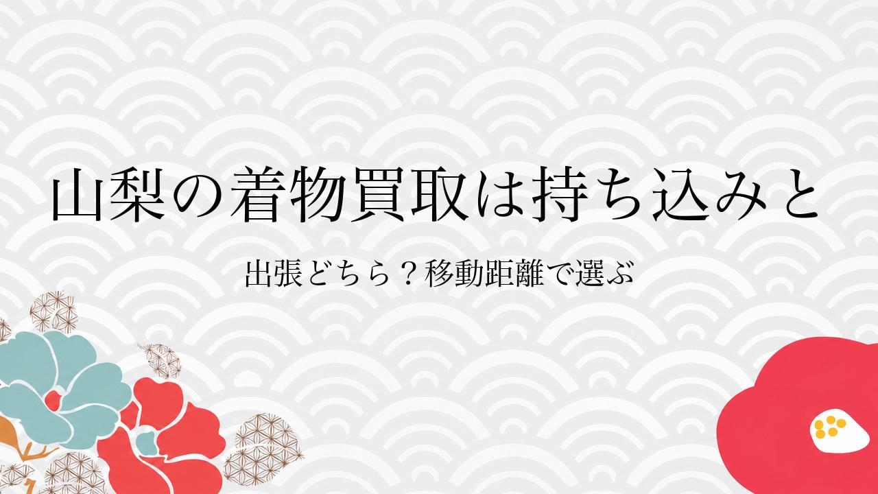 山梨の着物買取は持ち込みと出張どちら？移動距離で選ぶ