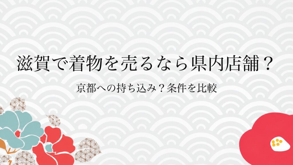 滋賀で着物を売るなら県内店舗？京都への持ち込み？条件を比較