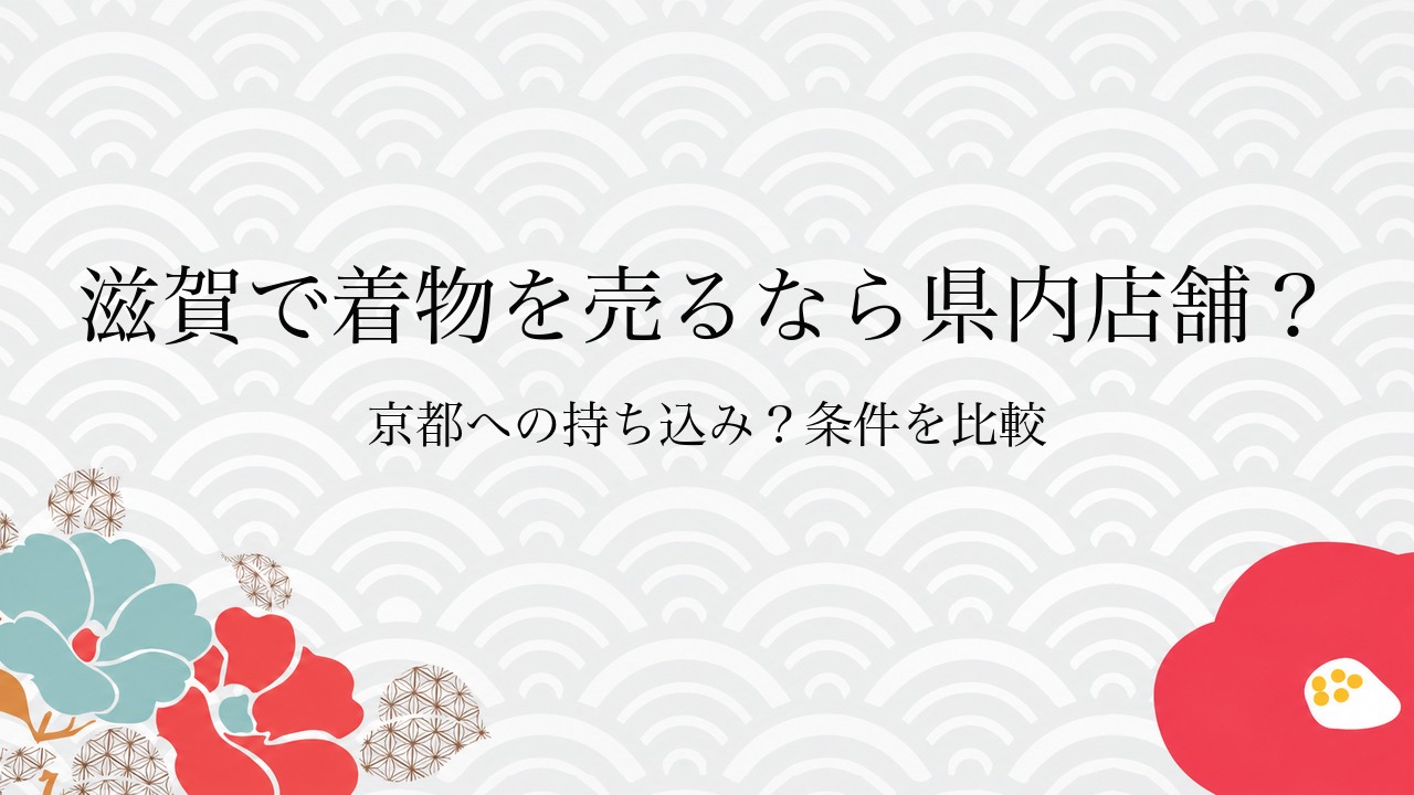 滋賀で着物を売るなら県内店舗?京都への持ち込み?条件を比較
