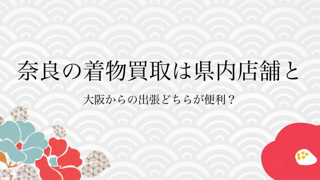 奈良の着物買取は県内店舗と大阪からの出張どちらが便利？