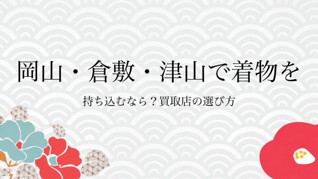 岡山・倉敷・津山で着物を持ち込むなら？買取店の選び方