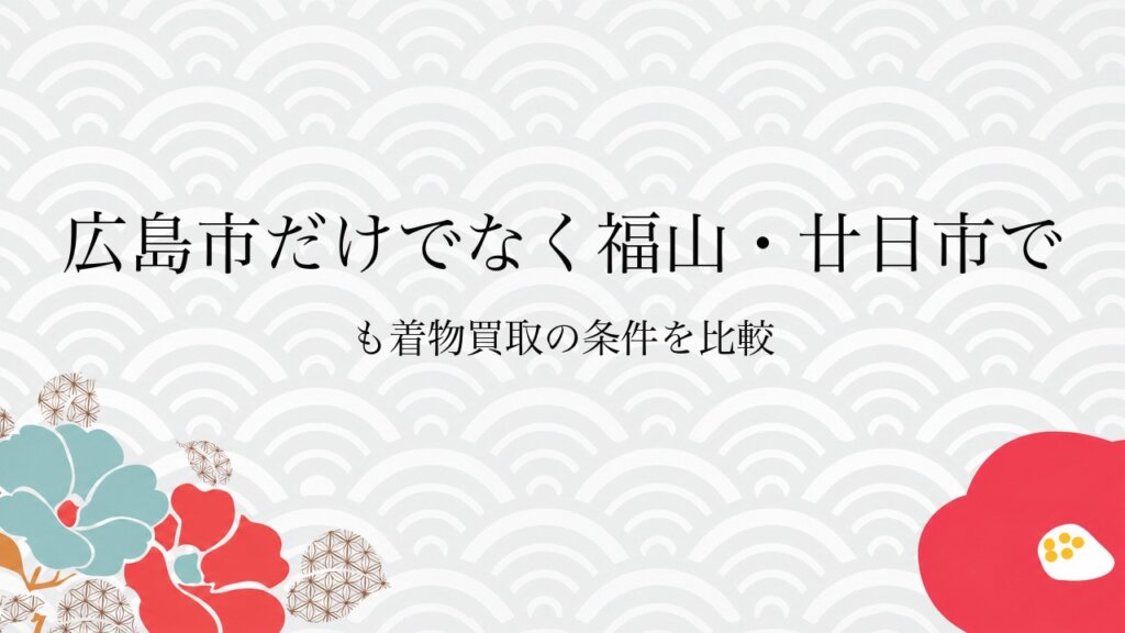 広島市だけでなく福山・廿日市でも着物買取の条件を比較
