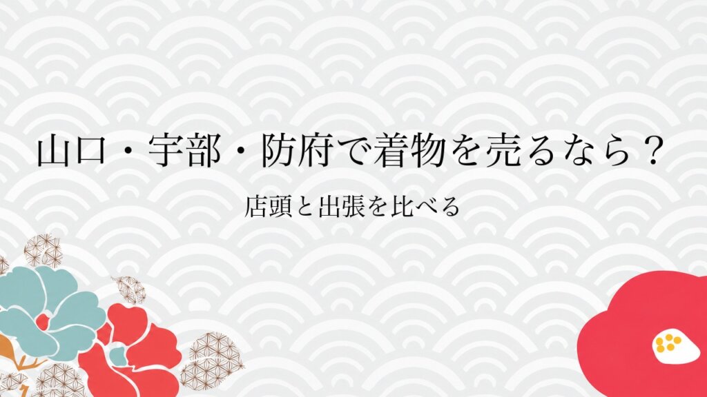 山口・宇部・防府で着物を売るなら？店頭と出張を比べる