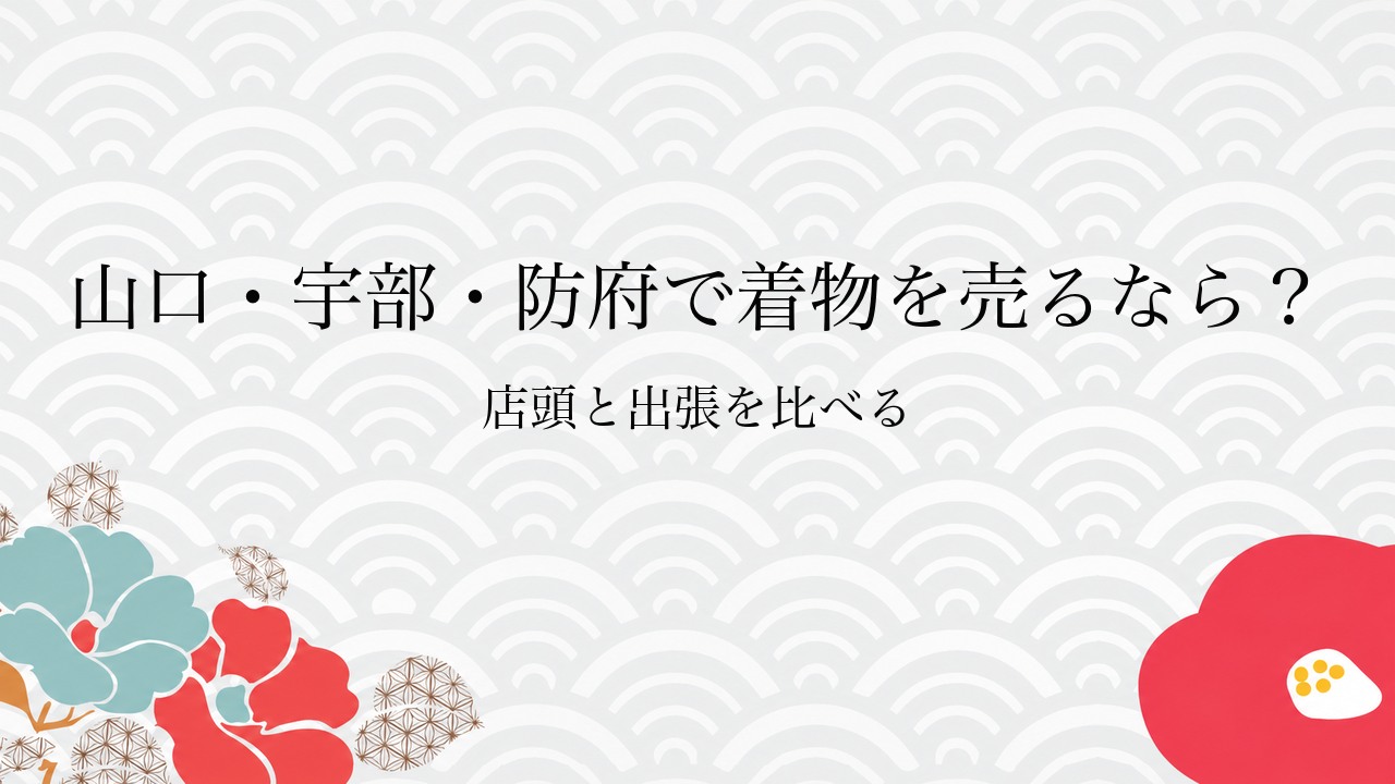 山口・宇部・防府で着物を売るなら？店頭と出張を比べる
