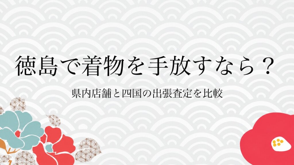 徳島で着物を手放すなら？県内店舗と四国の出張査定を比較