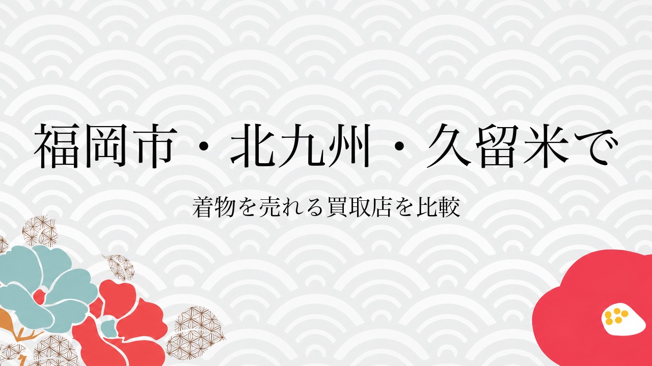 福岡市・北九州・久留米で着物を売れる買取店を比較