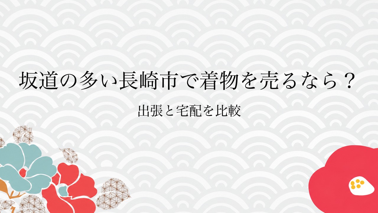 坂道の多い長崎市で着物を売るなら？出張と宅配を比較